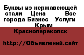 Буквы из нержавеющей стали. › Цена ­ 700 - Все города Бизнес » Услуги   . Крым,Красноперекопск